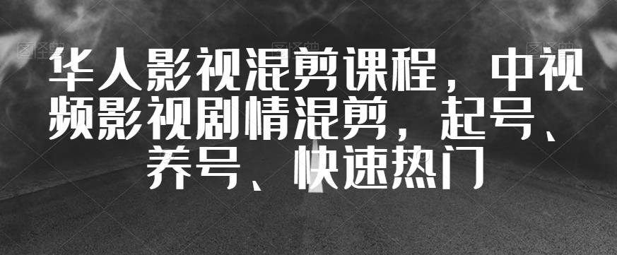 华人影视混剪课程，中视频影视剧情混剪，起号、养号、快速热门-佛系网创