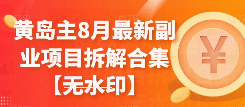黄岛主8月最新副业项目拆解合集【无水印】-佛系网创