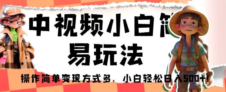 中视频小白简易玩法，操作简单变现方式多，小白轻松日入500+！【揭秘】-佛系网创