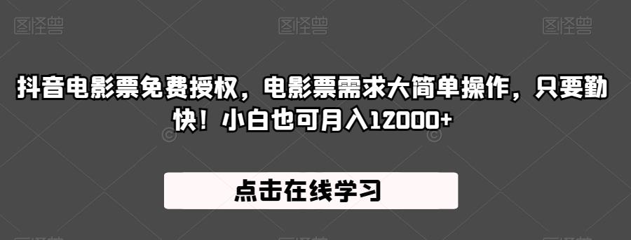 抖音电影票免费授权，电影票需求大简单操作，只要勤快！小白也可月入12000+【揭秘】-佛系网创