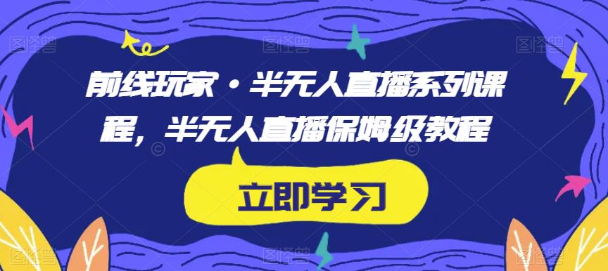 前线玩家·半无人直播系列课程，半无人直播保姆级教程-佛系网创