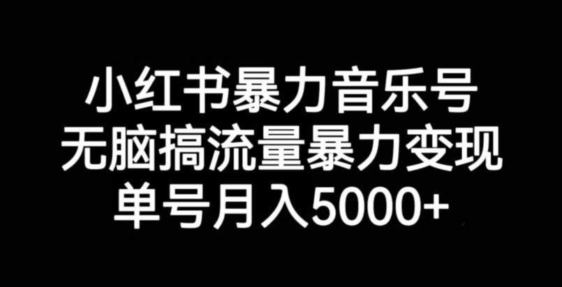 小红书暴力音乐号，无脑搞流量暴力变现，单号月入5000+-佛系网创