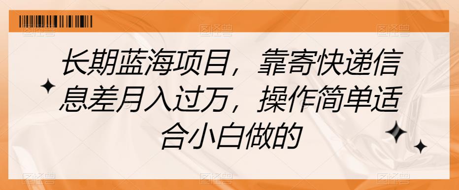 长期蓝海项目，靠寄快递信息差月入过万，操作简单适合小白做的【揭秘】-佛系网创