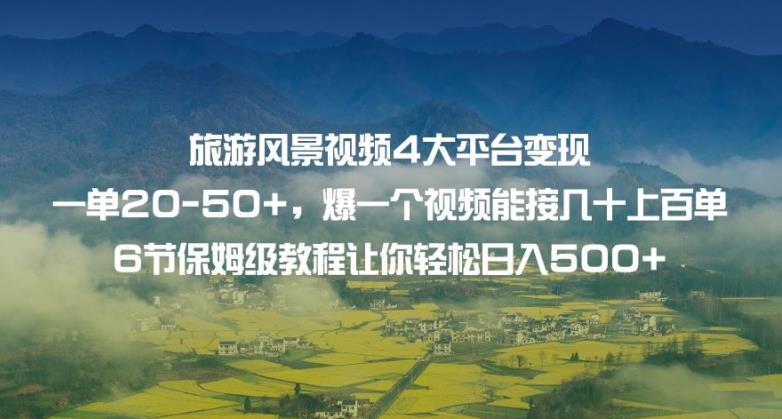 旅游风景视频4大平台变现单20-50+，爆一个视频能接几十上百单6节保姆级教程让你轻松日入500+-佛系网创