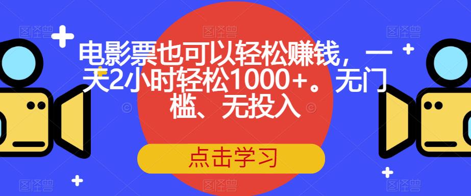 电影票也可以轻松赚钱，一天2小时轻松1000+。无门槛、无投入【揭秘】-佛系网创