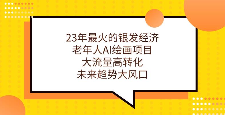23年最火的银发经济，老年人AI绘画项目，大流量高转化，未来趋势大风口【揭秘】-佛系网创