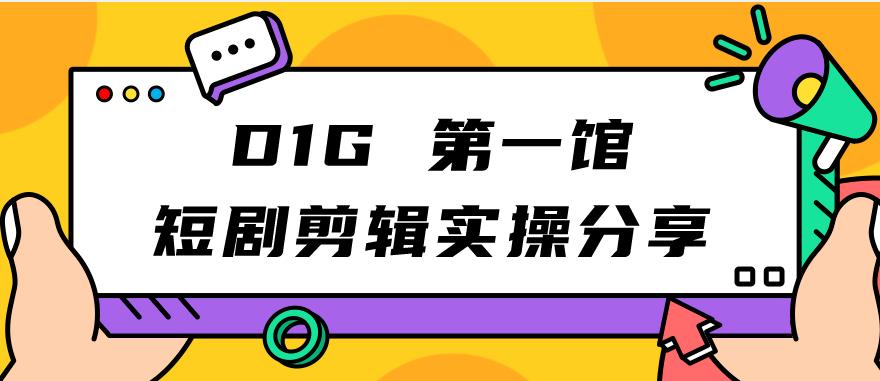 D1G第一馆短剧剪辑实操分享，看完就能执行，项目不复杂-佛系网创