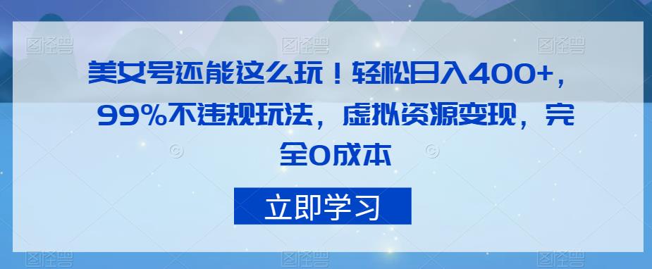 美女号还能这么玩！轻松日入400+，99%不违规玩法，虚拟资源变现，完全0成本【揭秘】-佛系网创
