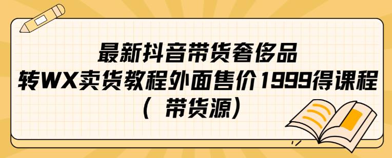 最新抖音奢侈品转微信卖货教程外面售价1999的课程（带货源）-佛系网创
