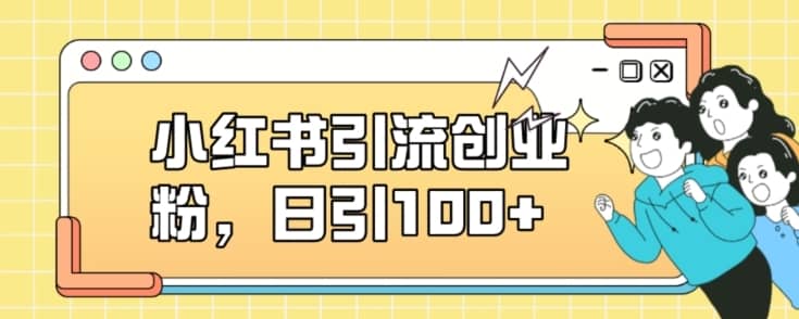 小红书引流创业粉，日引100+【揭秘】-佛系网创