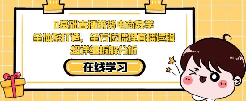 零基础直播带货电商教学，全方位梳理直播逻辑，超详细拆解分析-佛系网创