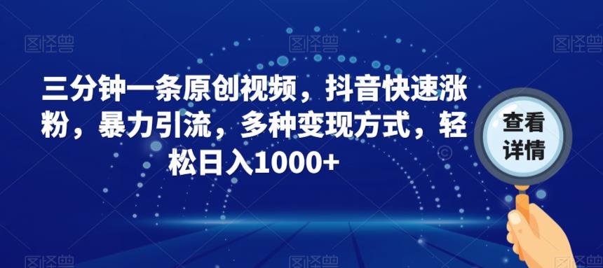 三分钟一条原创视频，抖音快速涨粉，暴力引流，多种变现方式，轻松日入1000+【揭秘】-佛系网创
