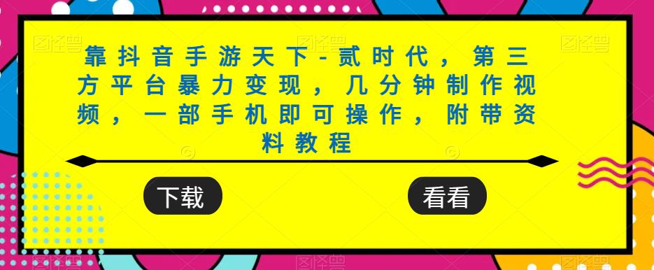 靠抖音手游天下-贰时代，第三方平台暴力变现，几分钟制作视频，一部手机即可操作，附带资料教程-佛系网创