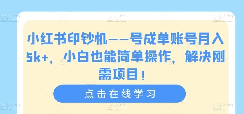 小红书印钞机——号成单账号月入5k+，小白也能简单操作，解决刚需项目【揭秘】-佛系网创