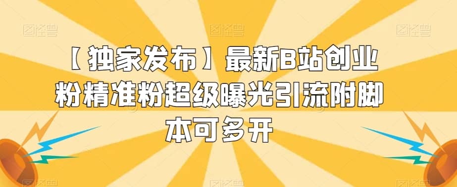 【独家发布】最新B站创业粉精准粉超级曝光引流附脚本可多开【揭秘】-佛系网创