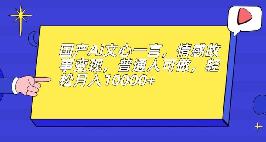 国产Ai文心一言，情感故事变现，普通人可做，轻松月入10000+【揭秘】-佛系网创