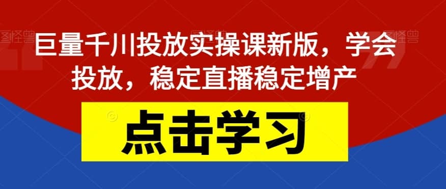 巨量千川投放实操课新版，学会投放，稳定直播稳定增产-佛系网创