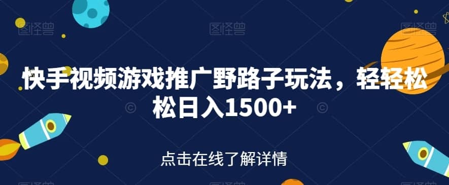 快手视频游戏推广野路子玩法，轻轻松松日入1500+【揭秘】-佛系网创