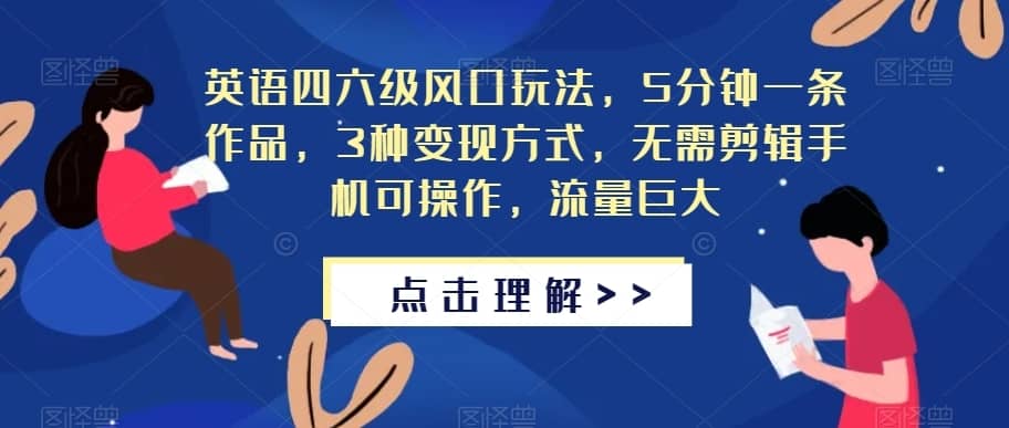 英语四六级风口玩法，5分钟一条作品，3种变现方式，无需剪辑手机可操作，流量巨大【揭秘】-佛系网创