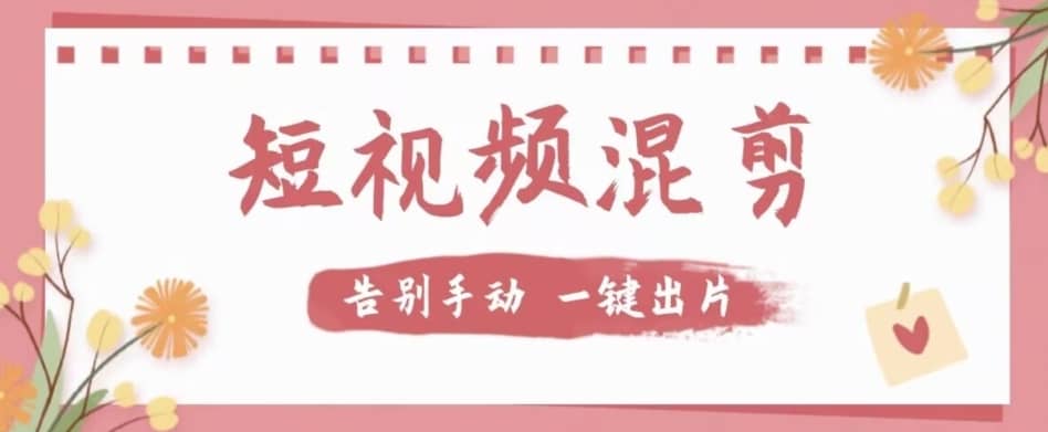 【独家首发】价值几百无敌好用短视频混剪软件，效率翻倍-佛系网创