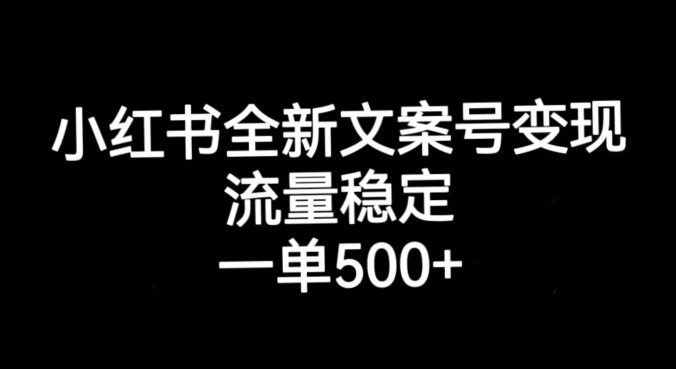 小红书全新文案号变现，流量稳定，一单收入500+-佛系网创