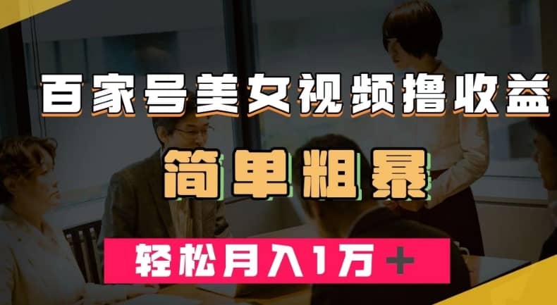 百家号美女视频撸收益，几分钟一条视频，轻松月入万元【揭秘】-佛系网创