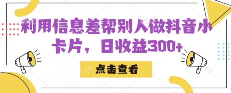 利用信息查帮别人做抖音小卡片，日收益300+【揭秘】-佛系网创