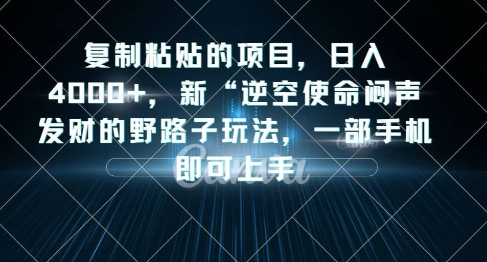 复制粘贴的项目，日入4000+，新“逆空使命“闷声发财的野路子玩法，一部手机即可上手-佛系网创