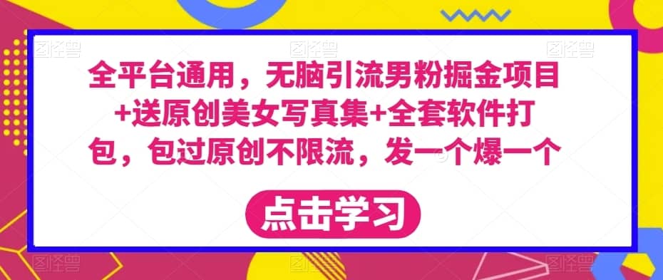 全平台通用，无脑引流男粉掘金项目+送原创美女写真集+全套软件打包，包过原创不限流，发一个爆一个【揭秘】-佛系网创