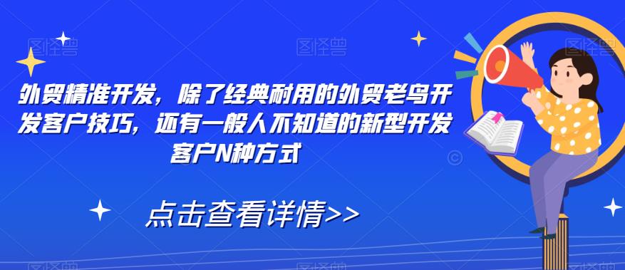 外贸精准开发，除了经典耐用的外贸老鸟开发客户技巧，还有一般人不知道的新型开发客户N种方式-佛系网创