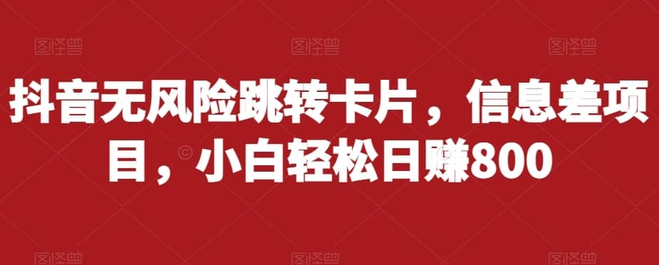 抖音无风险跳转卡片，信息差项目，小白轻松日赚800-佛系网创
