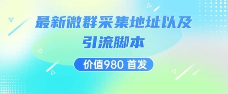 价值980最新微信群采集网址以及微群引流脚本，解放双手，全自动引流-佛系网创