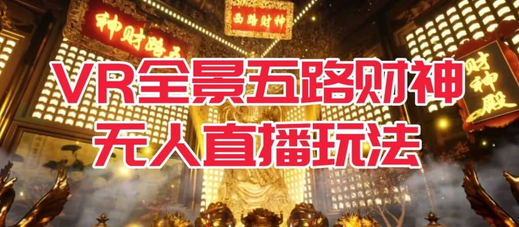 VR全景模式五路财神无人直播玩法，抖音目前最火的玩法独家制作【吸金又吸睛】-佛系网创