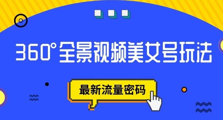 抖音VR计划，360度全景视频美女号玩法，最新流量密码【揭秘】-佛系网创