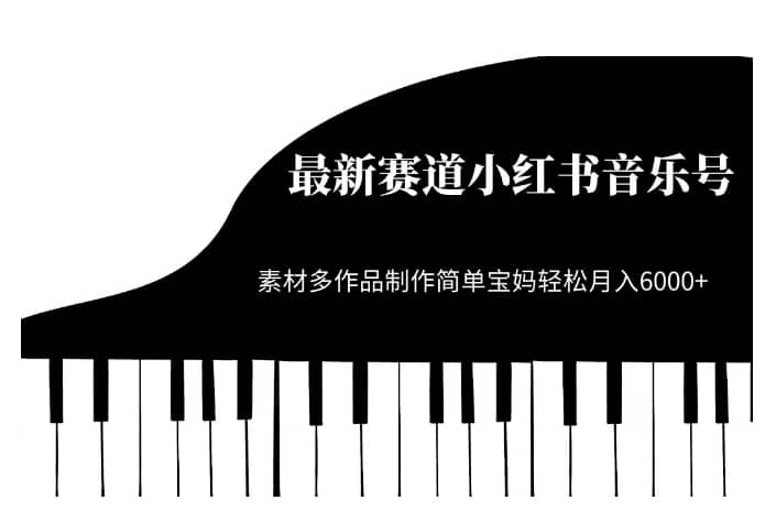 最新赛道小红书音乐号，素材多作品制作简单宝妈轻松月入6000+【揭秘】-佛系网创
