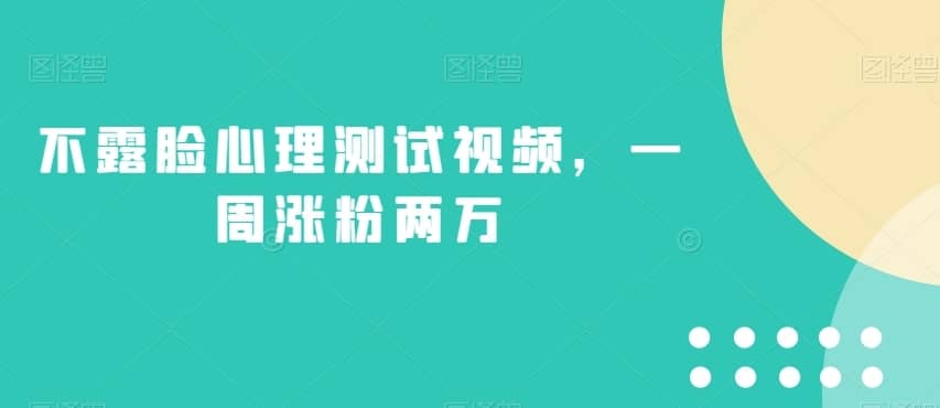 不露脸心理测试视频，一周涨粉两万【揭秘】-佛系网创