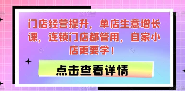 门店经营提升，单店生意增长课，连锁门店都管用，自家小店更要学！-佛系网创