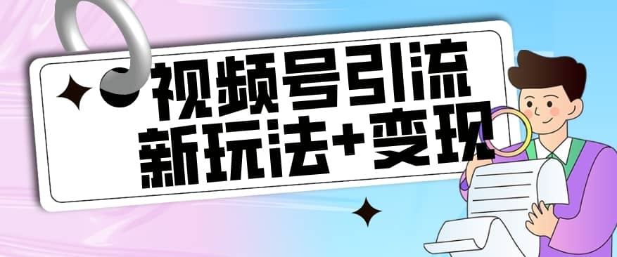 【玩法揭秘】视频号引流新玩法+变现思路，本玩法不限流不封号-佛系网创