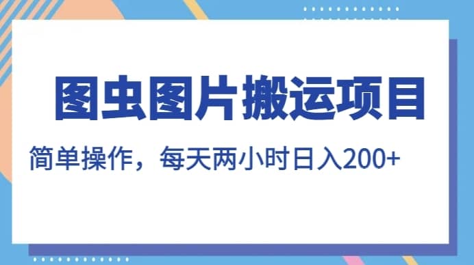 图虫图片搬运项目，简单操作，每天两小时，日入200+【揭秘】-佛系网创