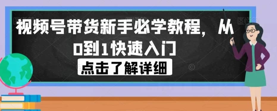视频号带货新手必学教程，从0到1快速入门-佛系网创