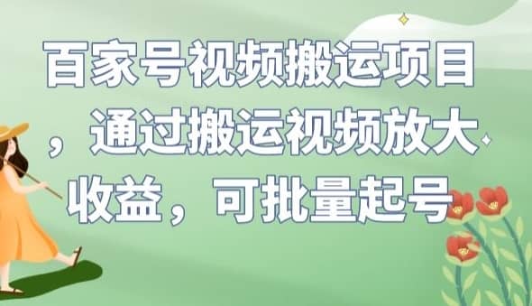 百家号视频搬运项目，通过搬运视频放大收益，可批量起号【揭秘】-佛系网创