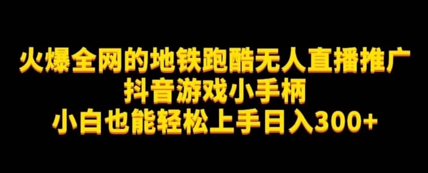 地铁跑酷无人直播推广抖音游戏小手柄小白也能轻松上手日入300+-佛系网创