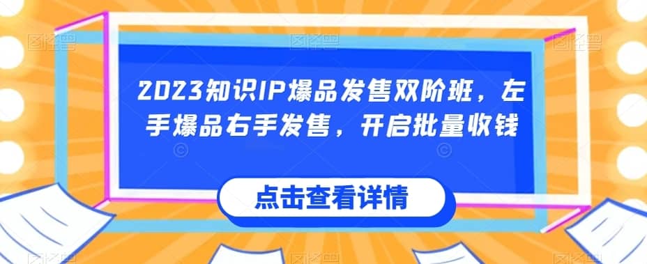 2023知识IP爆品发售双阶班，左手爆品右手发售，开启批量收钱-佛系网创