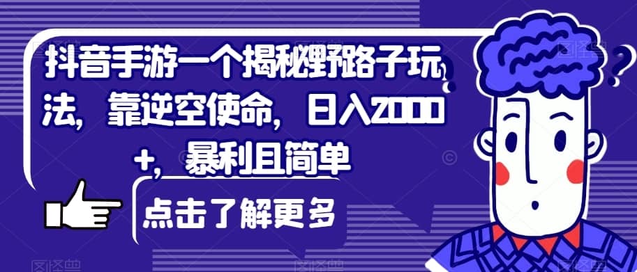 抖音手游一个揭秘野路子玩法，靠逆空使命，日入2000+，暴利且简单【揭秘】-佛系网创