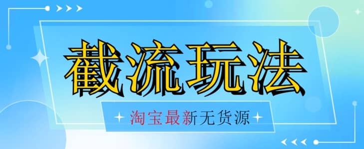首发价值2980最新淘宝无货源不开车自然流超低成本截流玩法日入300+【揭秘】-佛系网创