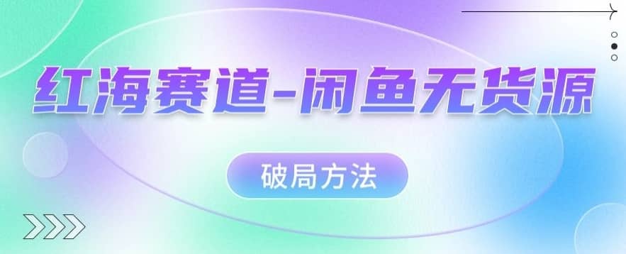 红海赛道–闲鱼无货源破局方法【揭秘】-佛系网创