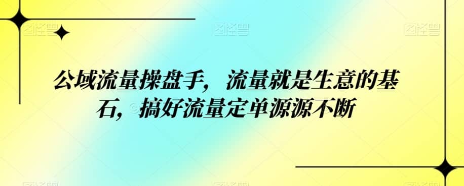 公域流量操盘手，流量就是生意的基石，搞好流量定单源源不断-佛系网创