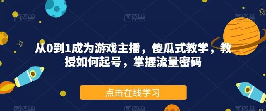 从0到1成为游戏主播，傻瓜式教学，教授如何起号，掌握流量密码-佛系网创