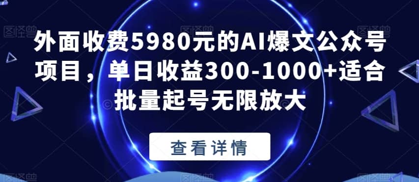 外面收费5980元的AI爆文公众号项目，单日收益300-1000+适合批量起号无限放大【揭秘】-佛系网创