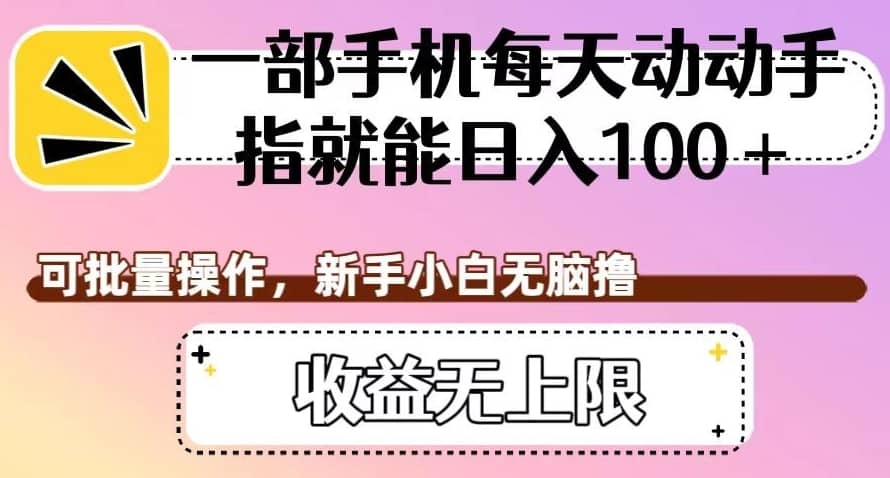 一部手机每天动动手指就能日入100+，可批量操作，新手小白无脑撸，收益无上限【揭秘】-佛系网创